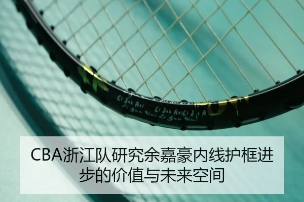 CBA浙江队研究余嘉豪内线护框进步的价值与未来空间