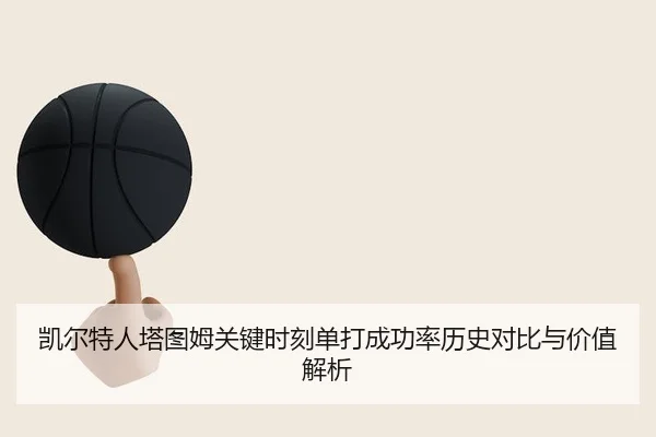 凯尔特人塔图姆关键时刻单打成功率历史对比与价值解析