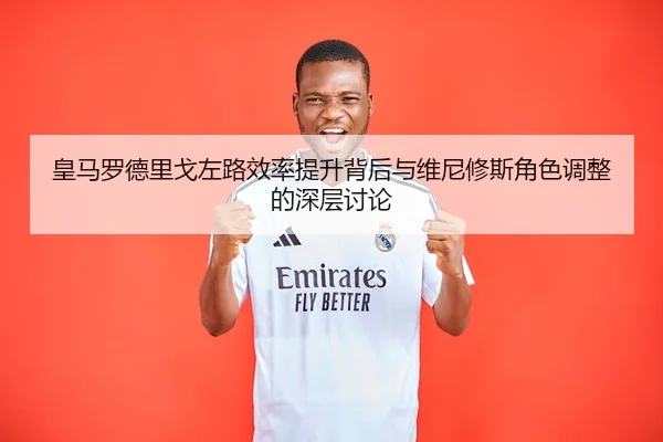 皇马罗德里戈左路效率提升背后与维尼修斯角色调整的深层讨论