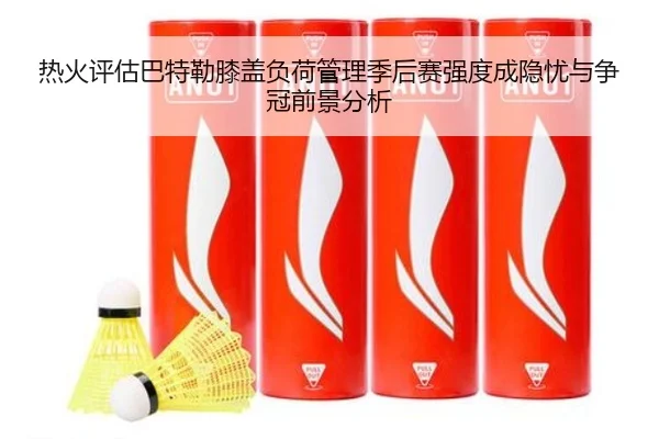 热火评估巴特勒膝盖负荷管理季后赛强度成隐忧与争冠前景分析