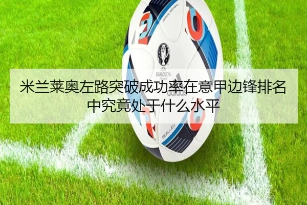 米兰莱奥左路突破成功率在意甲边锋排名中究竟处于什么水平